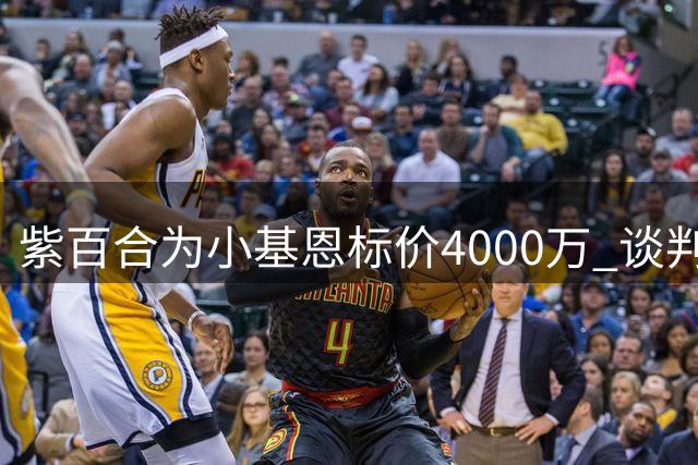 紫百合为小基恩标价4000万 谈判推迟至本周三